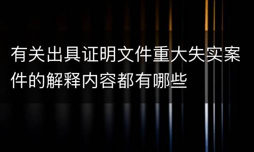 有关出具证明文件重大失实案件的解释内容都有哪些