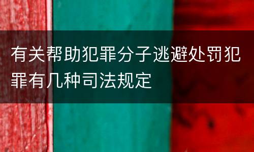 有关帮助犯罪分子逃避处罚犯罪有几种司法规定