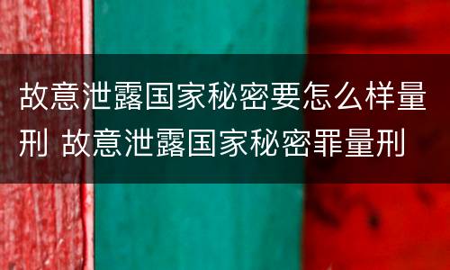 故意泄露国家秘密要怎么样量刑 故意泄露国家秘密罪量刑