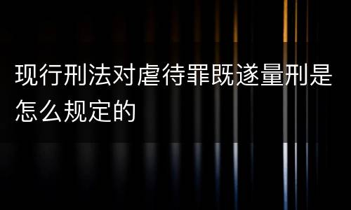 现行刑法对虐待罪既遂量刑是怎么规定的