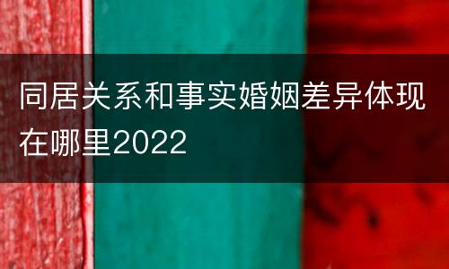 同居关系和事实婚姻差异体现在哪里2022