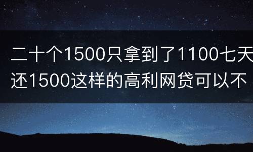 二十个1500只拿到了1100七天还1500这样的高利网贷可以不还吗