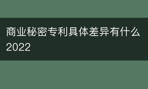 商业秘密专利具体差异有什么2022