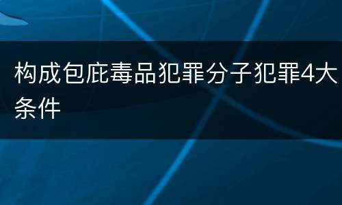 构成包庇毒品犯罪分子犯罪4大条件