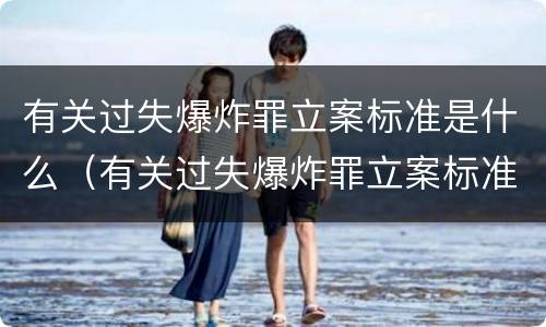 有关过失爆炸罪立案标准是什么（有关过失爆炸罪立案标准是什么）