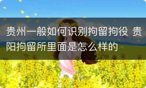 贵州一般如何识别拘留拘役 贵阳拘留所里面是怎么样的