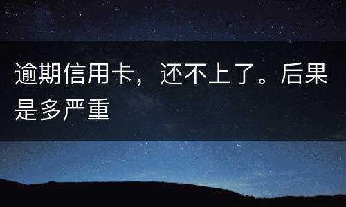 逾期信用卡，还不上了。后果是多严重