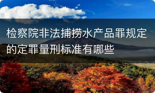 检察院非法捕捞水产品罪规定的定罪量刑标准有哪些