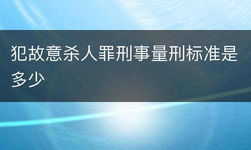 犯故意杀人罪刑事量刑标准是多少