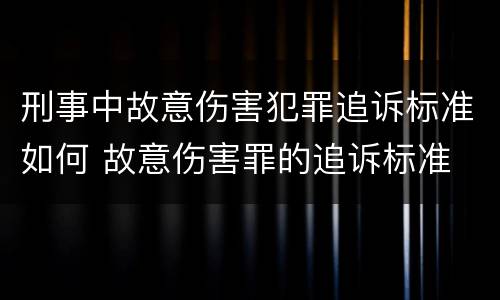 刑事中故意伤害犯罪追诉标准如何 故意伤害罪的追诉标准