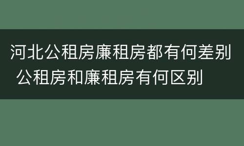 河北公租房廉租房都有何差别 公租房和廉租房有何区别