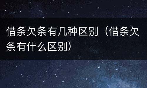 借条欠条有几种区别（借条欠条有什么区别）