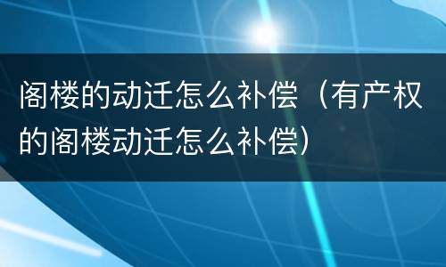 阁楼的动迁怎么补偿（有产权的阁楼动迁怎么补偿）