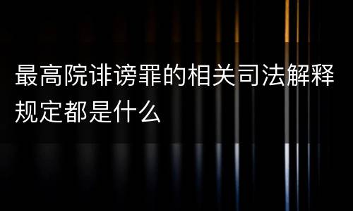 最高院诽谤罪的相关司法解释规定都是什么