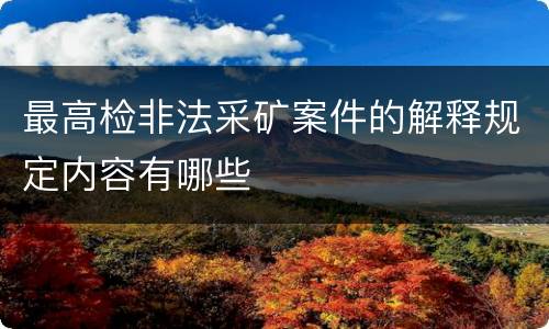 最高检非法采矿案件的解释规定内容有哪些