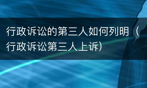 行政诉讼的第三人如何列明（行政诉讼第三人上诉）