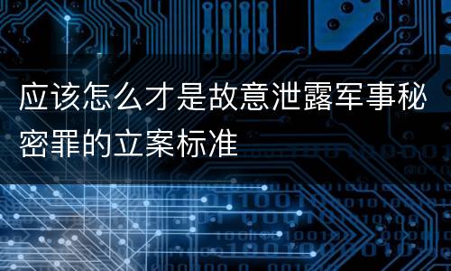 应该怎么才是故意泄露军事秘密罪的立案标准