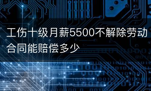 工伤十级月薪5500不解除劳动合同能赔偿多少