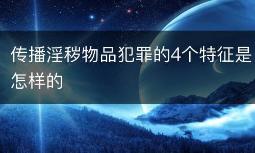 传播淫秽物品犯罪的4个特征是怎样的