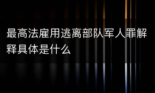 最高法雇用逃离部队军人罪解释具体是什么