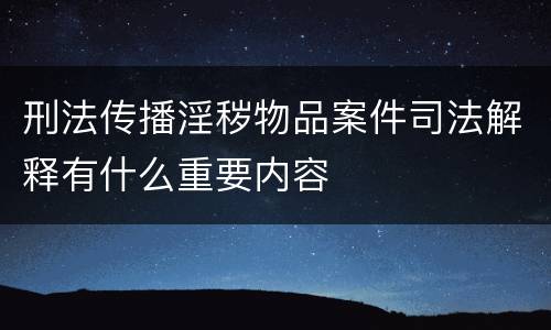 刑法传播淫秽物品案件司法解释有什么重要内容