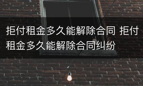 拒付租金多久能解除合同 拒付租金多久能解除合同纠纷