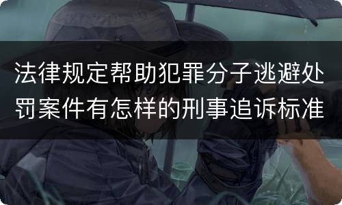 法律规定帮助犯罪分子逃避处罚案件有怎样的刑事追诉标准