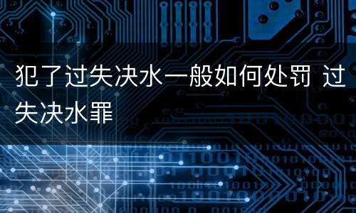 犯了过失决水一般如何处罚 过失决水罪
