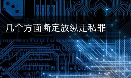几个方面断定放纵走私罪
