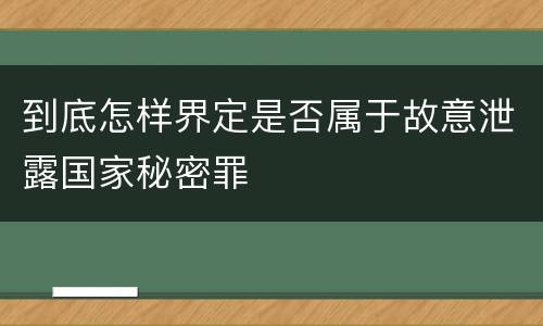 到底怎样界定是否属于故意泄露国家秘密罪
