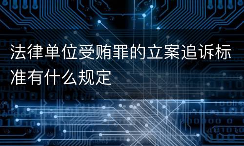 法律单位受贿罪的立案追诉标准有什么规定