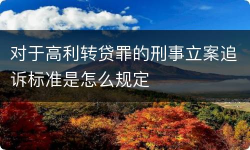 对于高利转贷罪的刑事立案追诉标准是怎么规定