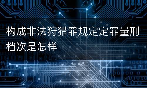 构成非法狩猎罪规定定罪量刑档次是怎样