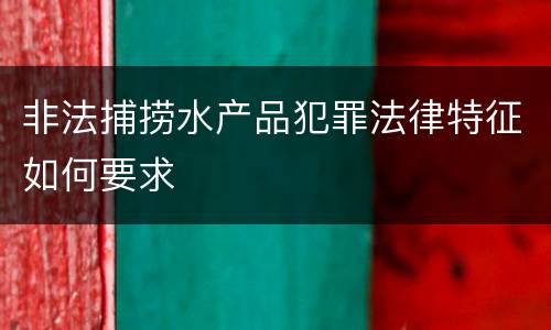 非法捕捞水产品犯罪法律特征如何要求