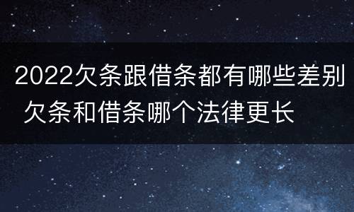 2022欠条跟借条都有哪些差别 欠条和借条哪个法律更长