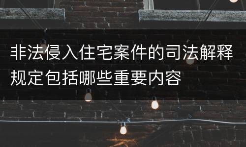非法侵入住宅案件的司法解释规定包括哪些重要内容