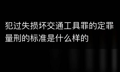 犯过失损坏交通工具罪的定罪量刑的标准是什么样的
