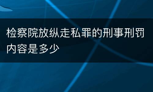 检察院放纵走私罪的刑事刑罚内容是多少