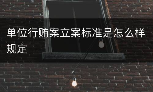 单位行贿案立案标准是怎么样规定