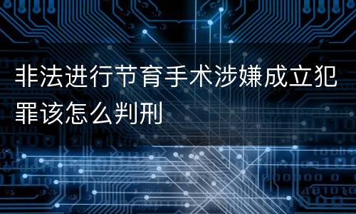 非法进行节育手术涉嫌成立犯罪该怎么判刑