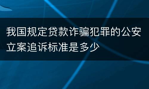 我国规定贷款诈骗犯罪的公安立案追诉标准是多少