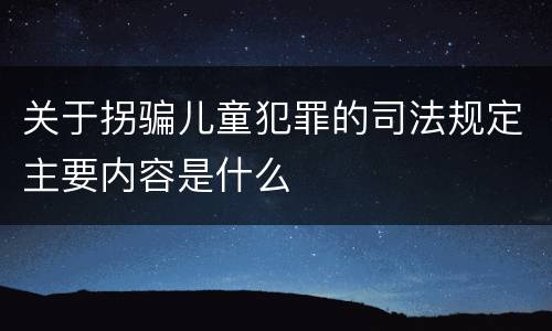 关于拐骗儿童犯罪的司法规定主要内容是什么