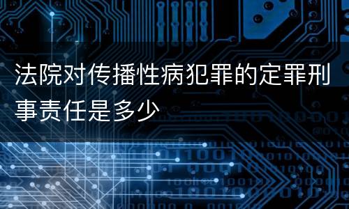 法院对传播性病犯罪的定罪刑事责任是多少