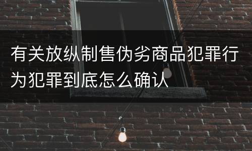 有关放纵制售伪劣商品犯罪行为犯罪到底怎么确认