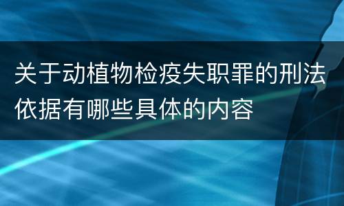 关于动植物检疫失职罪的刑法依据有哪些具体的内容