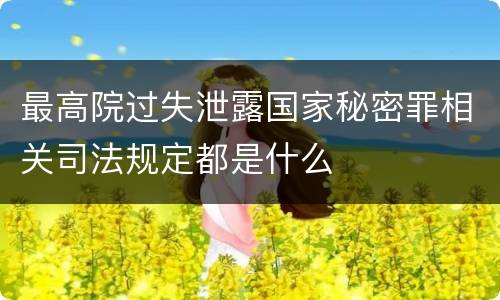 最高院过失泄露国家秘密罪相关司法规定都是什么