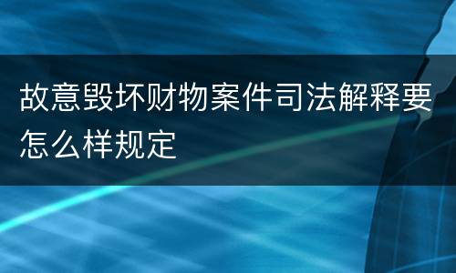 故意毁坏财物案件司法解释要怎么样规定