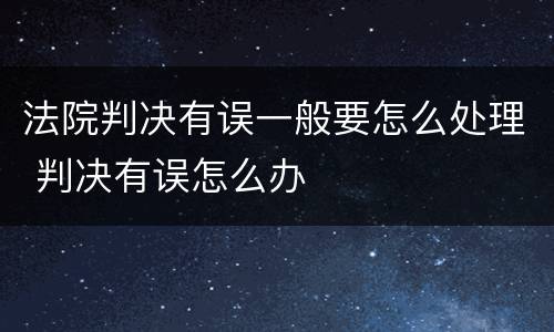 法院判决有误一般要怎么处理 判决有误怎么办