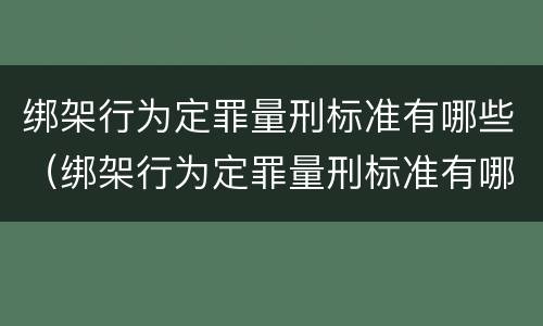 绑架行为定罪量刑标准有哪些（绑架行为定罪量刑标准有哪些内容）