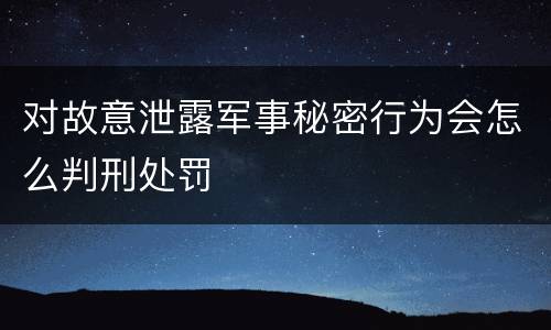 对故意泄露军事秘密行为会怎么判刑处罚
